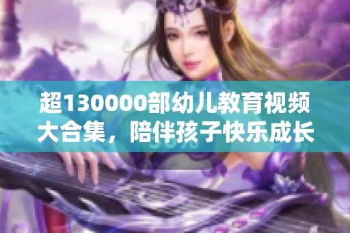 超130000部幼儿教育视频大合集，陪伴孩子快乐成长
