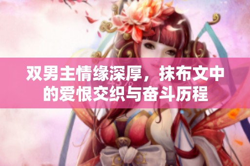 双男主情缘深厚，抹布文中的爱恨交织与奋斗历程