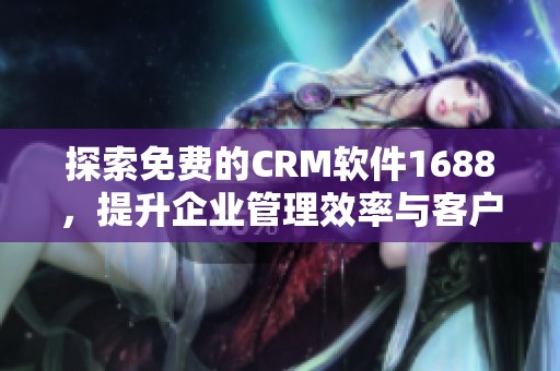 探索免费的CRM软件1688，提升企业管理效率与客户关系