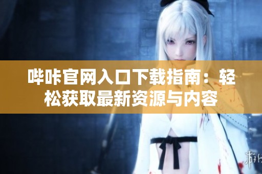 哔咔官网入口下载指南：轻松获取最新资源与内容