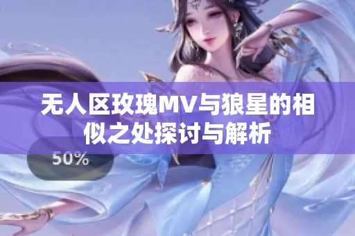 无人区玫瑰MV与狼星的相似之处探讨与解析