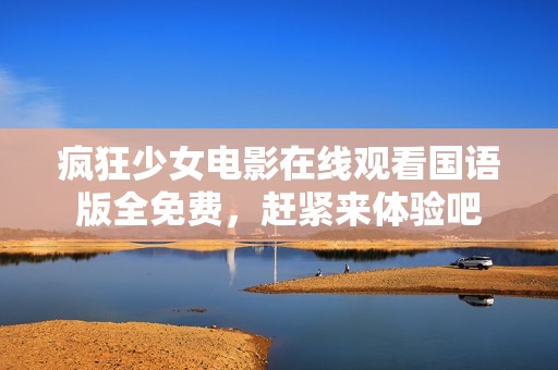 疯狂少女电影在线观看国语版全免费，赶紧来体验吧