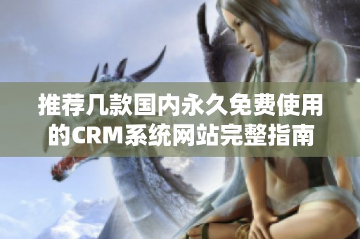 推荐几款国内永久免费使用的CRM系统网站完整指南