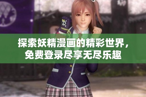 探索妖精漫画的精彩世界，免费登录尽享无尽乐趣