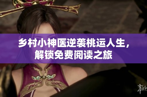 乡村小神医逆袭桃运人生，解锁免费阅读之旅