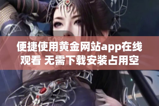 便捷使用黄金网站app在线观看 无需下载安装占用空间