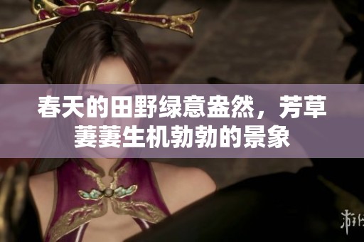 春天的田野绿意盎然，芳草萋萋生机勃勃的景象