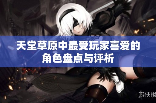 天堂草原中最受玩家喜爱的角色盘点与评析