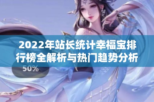 2022年站长统计幸福宝排行榜全解析与热门趋势分析
