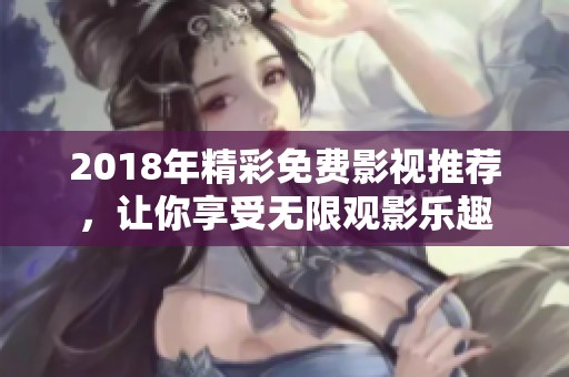 2018年精彩免费影视推荐，让你享受无限观影乐趣