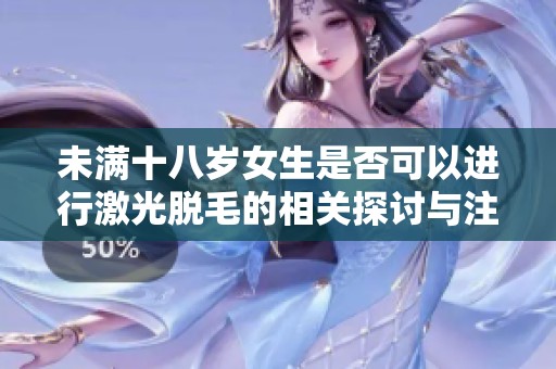 未满十八岁女生是否可以进行激光脱毛的相关探讨与注意事项