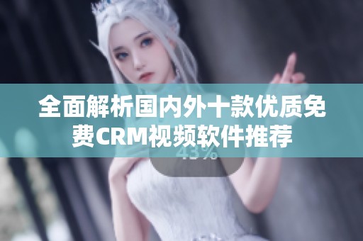 全面解析国内外十款优质免费CRM视频软件推荐