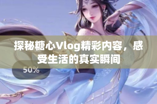 探秘糖心Vlog精彩内容，感受生活的真实瞬间