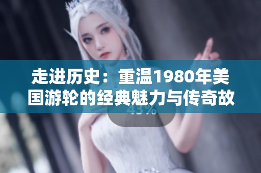 走进历史：重温1980年美国游轮的经典魅力与传奇故事