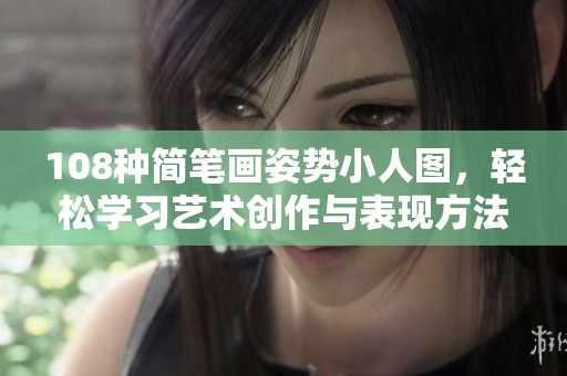 108种简笔画姿势小人图，轻松学习艺术创作与表现方法