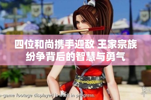 四位和尚携手迎敌 王家宗族纷争背后的智慧与勇气
