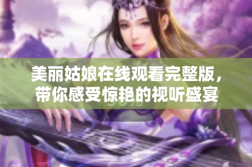 美丽姑娘在线观看完整版，带你感受惊艳的视听盛宴