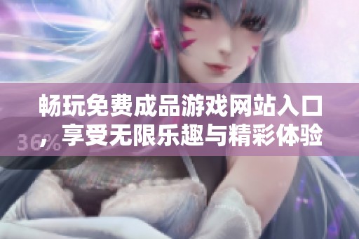 畅玩免费成品游戏网站入口，享受无限乐趣与精彩体验