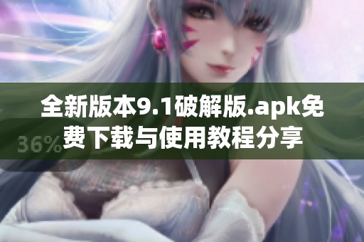 全新版本9.1破解版.apk免费下载与使用教程分享