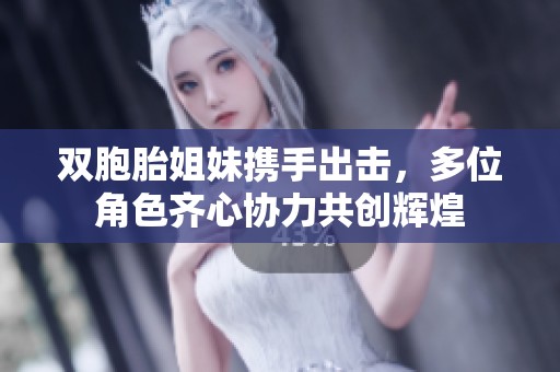 双胞胎姐妹携手出击，多位角色齐心协力共创辉煌