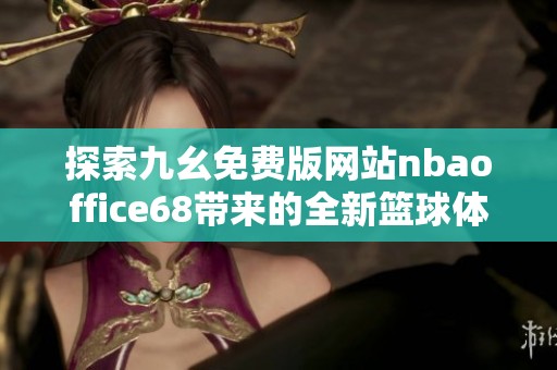 探索九幺免费版网站nbaoffice68带来的全新篮球体验与服务
