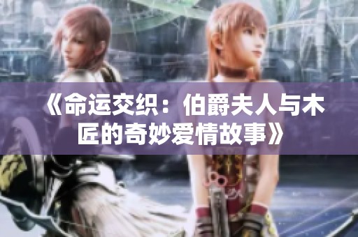 《命运交织：伯爵夫人与木匠的奇妙爱情故事》