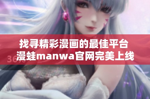 找寻精彩漫画的最佳平台 漫蛙manwa官网完美上线