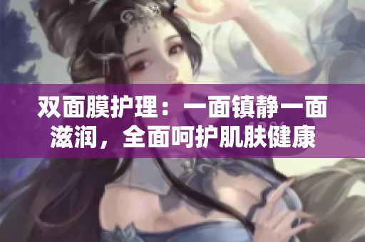 双面膜护理：一面镇静一面滋润，全面呵护肌肤健康