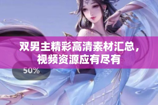 双男主精彩高清素材汇总，视频资源应有尽有