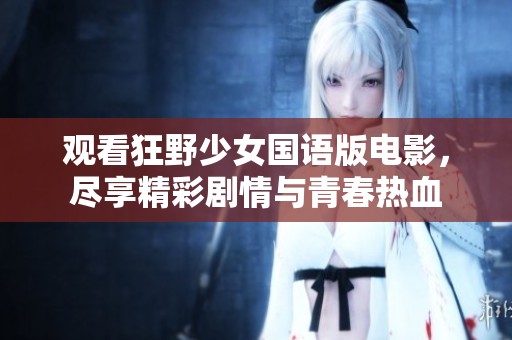 观看狂野少女国语版电影，尽享精彩剧情与青春热血