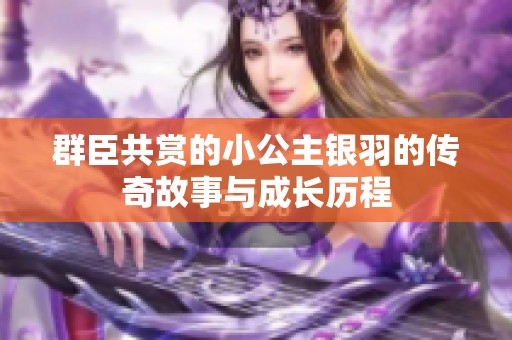 群臣共赏的小公主银羽的传奇故事与成长历程