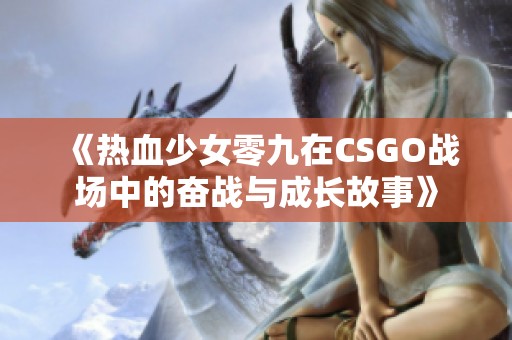 《热血少女零九在CSGO战场中的奋战与成长故事》