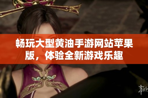 畅玩大型黄油手游网站苹果版，体验全新游戏乐趣