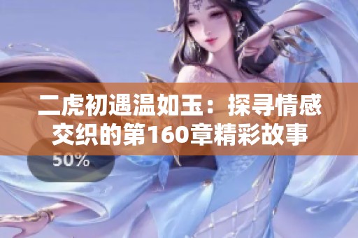 二虎初遇温如玉：探寻情感交织的第160章精彩故事
