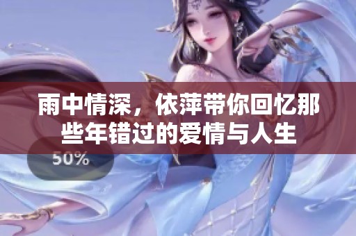 雨中情深，依萍带你回忆那些年错过的爱情与人生