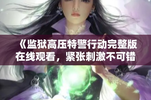 《监狱高压特警行动完整版在线观看，紧张刺激不可错过》