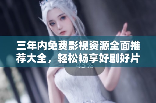 三年内免费影视资源全面推荐大全，轻松畅享好剧好片