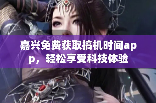 嘉兴免费获取搞机时间app，轻松享受科技体验