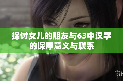 探讨女儿的朋友与63中汉字的深厚意义与联系