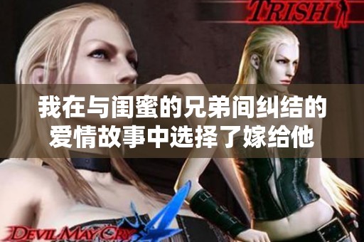我在与闺蜜的兄弟间纠结的爱情故事中选择了嫁给他
