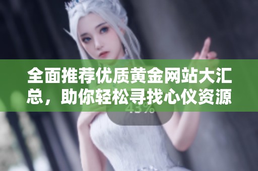 全面推荐优质黄金网站大汇总，助你轻松寻找心仪资源