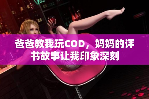 爸爸教我玩COD，妈妈的评书故事让我印象深刻