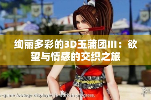 绚丽多彩的3D玉蒲团Ⅲ：欲望与情感的交织之旅
