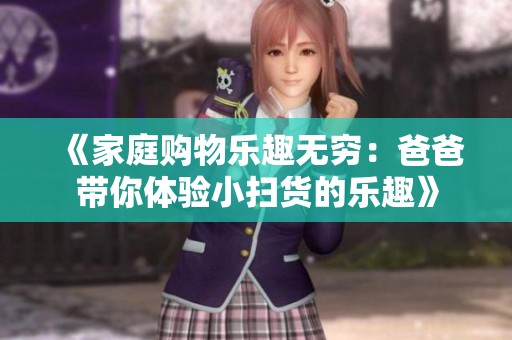 《家庭购物乐趣无穷：爸爸带你体验小扫货的乐趣》