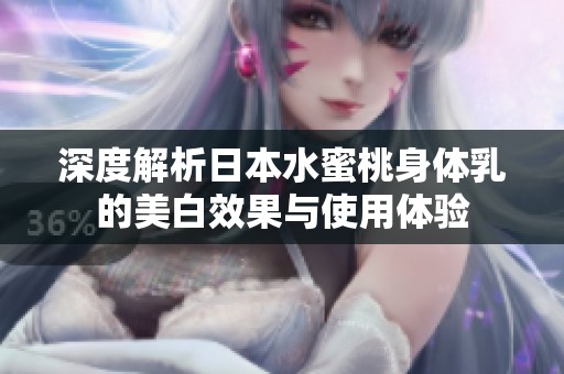 深度解析日本水蜜桃身体乳的美白效果与使用体验