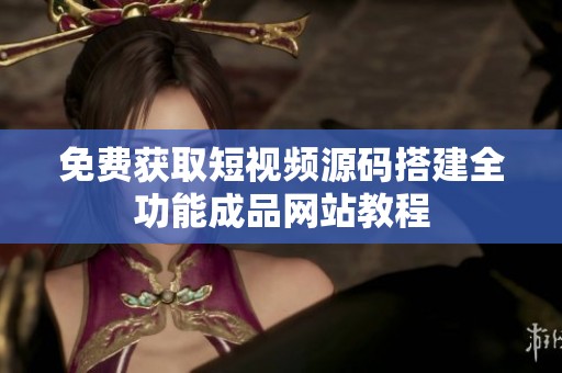 免费获取短视频源码搭建全功能成品网站教程