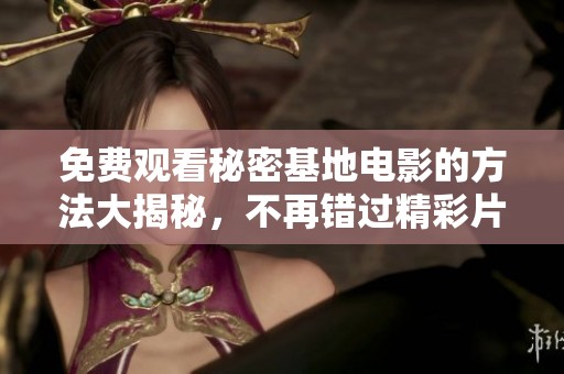 免费观看秘密基地电影的方法大揭秘，不再错过精彩片段