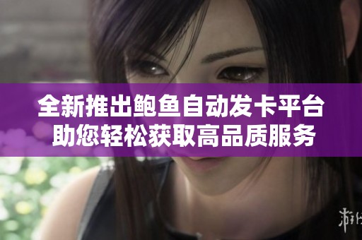 全新推出鲍鱼自动发卡平台 助您轻松获取高品质服务