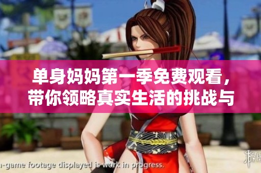 单身妈妈第一季免费观看，带你领略真实生活的挑战与温暖
