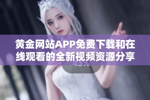 黄金网站APP免费下载和在线观看的全新视频资源分享平台